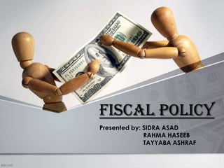 FISCAL POLICY
Presented by: SIDRA ASAD
RAHMA HASEEB
TAYYABA ASHRAF
 
