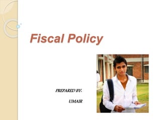 Fiscal Policy
PREPARED BY:
UMAIR
 