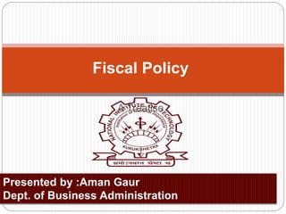 A Treatise
Fiscal Policy
Presented by :Aman Gaur
Dept. of Business Administration
 