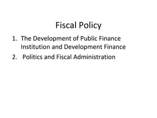 Fiscal Policy
1. The Development of Public Finance
Institution and Development Finance
2. Politics and Fiscal Administration
 