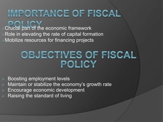 Crucial part of the economic framework
Role in elevating the rate of capital formation
Mobilize resources for financing projects
 Boosting employment levels
 Maintain or stabilize the economy’s growth rate
 Encourage economic development
 Raising the standard of living
 