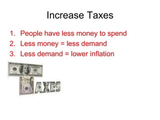 Increase Taxes
1. People have less money to spend
2. Less money = less demand
3. Less demand = lower inflation
 