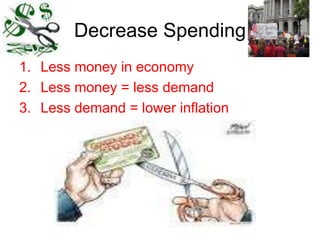 Decrease Spending
1. Less money in economy
2. Less money = less demand
3. Less demand = lower inflation
 