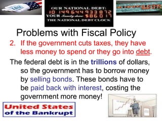 Problems with Fiscal Policy
2. If the government cuts taxes, they have
less money to spend or they go into debt.
The feder...