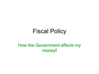 Fiscal Policy
How the Government affects my
money!
 