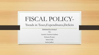 FISCAL POLICY-
Trends in Taxes,Expenditures,Deficits
Submitted by: Group 9
Alex
Amritha Varshini Gaddam
Kshama Poojary
Saloni Lhila
Sneha Jadhav
 