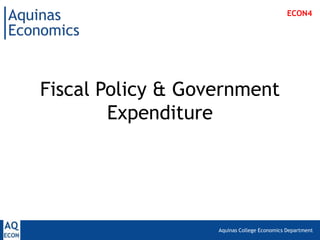 ECON4




Fiscal Policy & Government
        Expenditure




                   Aquinas College Economics Department
 