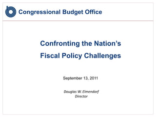 Congressional Budget Office




      Confronting the Nation’s
       Fiscal Policy Challenges


              September 13, 2011


              Douglas W. Elmendorf
                    Director
 