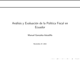 Análisis y Evaluación de la Política Fiscal en
Ecuador
Manuel Gonzalez-Astudillo
Noviembre 27, 2015
 
