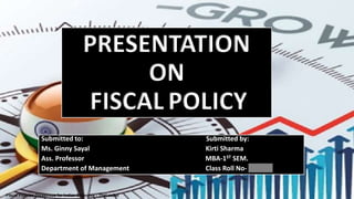 PRESENTATION
ON
FISCAL POLICY
Submitted to: Submitted by:
Ms. Ginny Sayal Kirti Sharma
Ass. Professor MBA-1ST SEM.
Department of Management Class Roll No- 202123
Fiscal Policies Disastrous for Indian Economy - TheLeaflet
 