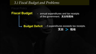 - annual expenditures and tax receipts
of the government. 支出和税收
Fiscal Policy
Fiscal Budget
3.) Fiscal Budget and Problems
- if expenditures exceeds tax receipts.Budget Deficit
支出 税收>
 