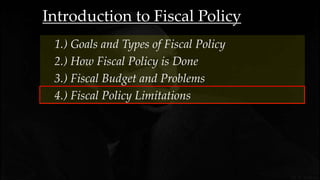 Introduction to Fiscal Policy
3.) Fiscal Budget and Problems
1.) Goals and Types of Fiscal Policy
2.) How Fiscal Policy is Done
4.) Fiscal Policy Limitations
 