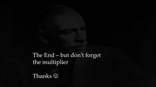 The End – but don’t forget
the multiplier
Thanks 
 