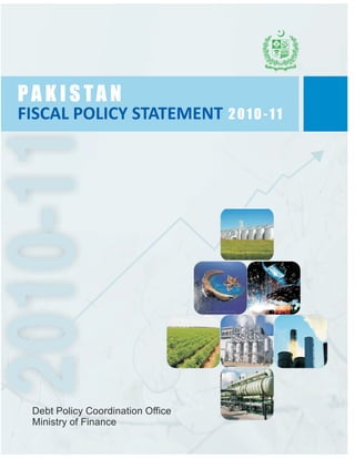 PA K I S TA N
FISCAL POLICY STATEMENT 2 0 1 0 - 1 1
2010-11


  Debt Policy Coordination Office
  Ministry of Finance
 