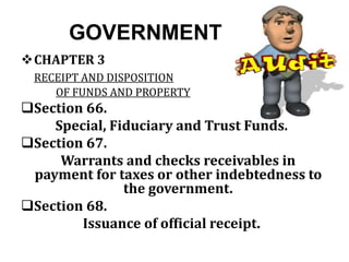 GOVERNMENT
CHAPTER 3
RECEIPT AND DISPOSITION
OF FUNDS AND PROPERTY
Section 66.
Special, Fiduciary and Trust Funds.
Section 67.
Warrants and checks receivables in
payment for taxes or other indebtedness to
the government.
Section 68.
Issuance of official receipt.
 