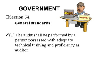 GOVERNMENT
Section 54.
General standards.
(1) The audit shall be performed by a
person possessed with adequate
technical training and proficiency as
auditor.
 