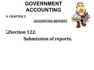 GOVERNMENT
ACCOUNTING
 CHAPTER 3
ACCOUNTING REPORTS
Section 122.
Submission of reports.
 