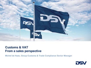 Customs & VAT
From a sales perspective
Michel de Haas, Group Customs & Trade Compliance Senior Manager
 