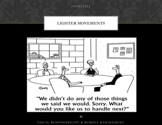 19/08/2012




         LIGHTER MOVEMENTS




                    24

FISCAL RESPONSIBILITY & BUDGET MANAGEMENT
 