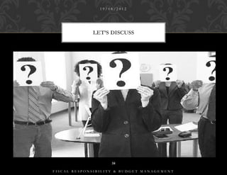 19/08/2012




             LET’S DISCUSS




                    34

FISCAL RESPONSIBILITY & BUDGET MANAGEMENT
 