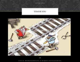19/08/2012




              THANK YOU




                    35

FISCAL RESPONSIBILITY & BUDGET MANAGEMENT
 