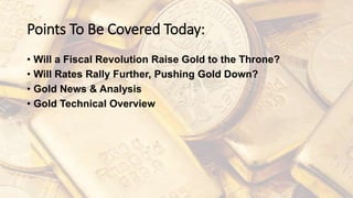Points To Be Covered Today:
• Will a Fiscal Revolution Raise Gold to the Throne?
• Will Rates Rally Further, Pushing Gold Down?
• Gold News & Analysis
• Gold Technical Overview
 
