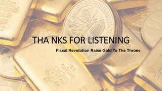 THA NKS FOR LISTENING
Fiscal Revolution Raise Gold To The Throne
 