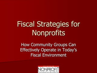Fiscal Strategies for
     Nonprofits
 How Community Groups Can
 Effectively Operate in Today’s
       Fiscal Environment
 