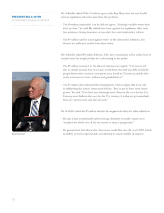 Mr. Schieffer asked if the President agrees with Rep. Ryan that the new health
PRESIDENT BILL CLINTON         reform legislation will only exacerbate the problem.
INTERVIEWED BY BOB SCHIEFFER
                               · The President responded that he did not agree. “Nothing could be worse than
                                 what we have,” he said. He added that those against the legislation offer only
                                 two solutions: buying insurance across state lines and malpractice reform.

                               · The President said he is not against either of the alternative solutions, but
                                 doesn’t see sufﬁcient results from these alone.



                               Mr. Schieffer asked President Clinton, if he were running for ofﬁce today, how he
                               would frame the tough choices he’s advocating to the public.

                               · The President returned to the idea of national sovereignty: “The way to sell
                                 this to people around America is just to tell them that half our debt is held by
                                 people from other countries and pretty soon it will be 75 percent and do they
                                 really want that for their children and grandchildren.”

                               · The President also indicated that immigration reform might play a key role
                                 in addressing the nation’s structural deﬁcits. “You’ve got to have more immi-
                                 grants,” he said. “If we have any advantage over China in the race for the 21st
                                 Century, over India in the race for the 21st century, it is that we got somebody
                                 from everywhere here and they do well.”



                               Mr. Schieffer asked the President whether he supports the idea of a value added tax.

                               · He said it has worked fairly well in Europe, but here it would require us to
                                 “readjust the whole rest of the tax system to keep it progressive.”

                               · He pointed out that blue-collar Americans would like one effect of a VAT, which
Bob Schieffer                    would be to boost exports while not allowing so much subsidy of imports.




22
 