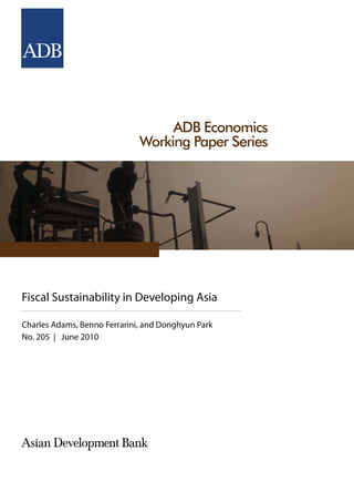 ADB Economics
                              Working Paper Series




Fiscal Sustainability in Developing Asia

Charles Adams, Benno Ferrarini, and Donghyun Park
No. 205 | June 2010
 
