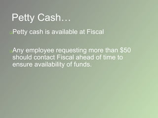 Petty Cash…
Petty cash is available at Fiscal
Any employee requesting more than $50
should contact Fiscal ahead of time to
ensure availability of funds.
 