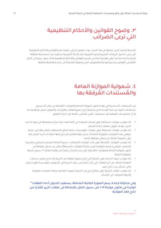 31 ‫اللبنانية‬ ‫الدولة‬ ‫في‬ ‫المالية‬ ‫الشفافية‬ ‫وممارسات‬ ‫واقع‬ ‫حول‬ ‫العامة‬ ‫السياسات‬ ‫ورقة‬
‫التنظيمية‬ ‫واألحكام‬ ‫القوانين‬ ‫وضوح‬ .3
‫الضرائب‬ ‫ترعى‬ ‫التي‬
‫التنظيمية‬ ‫واألحكام‬ ‫القوانين‬ ‫نشر‬ ‫عملية‬ ‫في‬ ‫بارز‬ ‫تقصير‬ ‫يوجد‬ ،‫البحث‬ ‫هذا‬ ‫في‬ ‫شاركوا‬ ‫الذين‬ ‫للخبراء‬ ‫بالنسبة‬
‫طلقة‬ ُ‫م‬ ‫استنسابية‬ ‫من‬ ‫تستفيد‬ ‫الضريبية‬ ‫اإلدارة‬ ‫وأن‬ ،‫الضريبية‬ ‫وغير‬ ‫الضريبية‬ ‫اإليرادات‬ ‫تحصيل‬ ‫ترعى‬ ‫التي‬
‫الخلل‬ ‫إلى‬ ‫سببه‬ ‫يعود‬ ‫وذلك‬ ‫التنظيمية‬ ‫واألحكام‬ ‫القوانين‬ ‫تفسير‬ ‫في‬ ‫أحيانا‬ ‫ع‬ ّ
‫تتوس‬ ‫وهي‬ .ً‫ا‬‫مناسب‬ ‫تراه‬ ‫ما‬ ‫لتنشر‬
.‫تها‬ ّ‫ودق‬ ‫شفافيتها‬ ‫عدم‬ ‫إلى‬ ‫باإلضافة‬ ‫يشوبها‬ ‫الذي‬ ‫والغموض‬ ‫وضوحها‬ ‫وعدم‬ ‫القوانين‬ ‫في‬ ‫القائم‬
‫العامة‬ ‫الموازنة‬ ‫شمولية‬ .4
‫بها‬ ‫رفقة‬ ُ‫الم‬ ‫ستندات‬ ُ‫والم‬
‫يسمح‬ ‫أنه‬ ‫لبنان‬ ‫في‬ ‫لحقة‬ ُ
‫الم‬ ‫والموازنات‬ ‫العامة‬ ‫الموازنة‬ ‫قانون‬ ‫تواجه‬ ‫التي‬ ‫األساسية‬ ‫المشكالت‬ ‫من‬
.‫واحدة‬ ‫وثيقة‬ ‫ضمن‬ ‫والتمويل‬ ‫واإليرادات‬ ‫النفقات‬ ‫جميع‬ ‫إدراج‬ ‫يشترط‬ ‫الذي‬ ‫الوحدة‬ ‫مبدأ‬ ‫على‬ ‫كثيرة‬ ‫باستثناءات‬
:‫اإلنفاق‬ ‫اجتزاء‬ ‫على‬ ‫قائمة‬ ،‫الماضي‬ ‫القرن‬ ‫تسعينيات‬ ‫منذ‬ ‫الفعلية‬ ‫الممارسات‬ ‫أن‬ ‫إال‬
•	
‫بعد‬ ‫ما‬ ‫فترة‬ ‫في‬ ‫استعمالها‬ ‫شاع‬ ‫إنما‬ ،‫هذه‬ ‫أيامنا‬ ‫في‬ ‫عتمدة‬ ُ‫م‬ ‫تعد‬ ‫لم‬ ‫وهي‬ :‫استثنائية‬ ‫موازنات‬ ‫بموجب‬ ‫إما‬
‫اإلعمار؛‬ ‫إعادة‬ ‫عمليات‬ ‫تمويل‬ ‫بهدف‬ ‫الحرب‬
•	
‫ترتبط‬ .‫واإلداري‬ ‫المالي‬ ‫باالستقالل‬ ‫ع‬ّ‫تتمت‬ ‫عامة‬ ‫لمؤسسات‬ ‫موازنات‬ ‫وهي‬ :‫ستقلة‬ ُ‫م‬ ‫موازنات‬ ‫بموجب‬ ‫إما‬
‫إنما‬ ‫العجز؛‬ ‫لسد‬ ‫اعتمادات‬ ‫منها‬ ‫يخرج‬ ‫أو‬ ‫الفائض‬ ‫فيها‬ ‫يدخل‬ ‫إذ‬ ‫العامة‬ ‫بالموازنة‬ ‫الموازنات‬ ‫هذه‬ ‫صوافي‬
‫قاتمة؛‬ ‫إنفاقها‬ ‫إجمالي‬ ‫عن‬ ‫العامة‬ ‫الصورة‬ ‫تبقى‬
•	
‫ومديرية‬ ،‫السكري‬ ‫للشمندر‬ ‫العامة‬ ‫مديرية‬ ،‫(االتصاالت‬ ‫موازنات‬ ‫ثالث‬ ‫وهي‬ :‫لحقة‬ ُ
‫الم‬ ‫الموازنات‬ ‫بموجب‬ ‫إما‬
‫في‬ ‫نفقاتها‬ ‫مجمل‬ ‫ترد‬ ‫ولكن‬ ،‫ة‬ّ‫ل‬‫المستق‬ ‫الموازنات‬ ‫ارتباط‬ ‫نفس‬ ‫بالموازنة‬ ‫ترتبط‬ )‫الوطني‬ ‫اليانصيب‬
‫دمجها‬ ‫سيتم‬ ،2021 ‫العام‬ ‫موازنة‬ ‫من‬ ً‫ا‬‫اعتبار‬ ‫أن‬ ‫الذكر‬ ‫يجدر‬ ‫لكن‬ ‫لحقة؛‬ ُ
‫الم‬ ‫والموازنات‬ ‫العامة‬ ‫الموازنة‬ ‫قانون‬
‫العامة؛‬ ‫بالموازنة‬
•	
‫حسابات‬ ‫ضمن‬ ‫تندرج‬ ‫وال‬ ‫الخزينة‬ ‫من‬ ‫مؤقتة‬ ‫بصورة‬ ‫تخرج‬ ‫التي‬ ‫المبالغ‬ ‫وهي‬ :‫الخزينة‬ ‫سلف‬ ‫بموجب‬ ‫إما‬
‫لبنان‬ ‫كهرباء‬ ‫لمؤسسة‬ ‫التحويالت‬ ‫هي‬ ‫الخزينة‬ ‫سلف‬ ‫من‬ ‫عتبر‬ُ‫ت‬ ‫باتت‬ ‫التي‬ ‫النفقات‬ ‫أبرز‬ ‫من‬ .‫العامة‬ ‫الموازنة‬
‫كبير؛‬ ‫مالي‬ ‫عبء‬ ‫ل‬ّ‫تشك‬ ‫والتي‬
•	
‫الموازنة‬ ‫باعتمادات‬ ‫ترتبط‬ ‫وال‬ ‫دائمة‬ ‫بصورة‬ ‫الخزينة‬ ‫من‬ ‫تخرج‬ ‫مبالغ‬ ‫وهي‬ :‫الخزينة‬ ‫نفقات‬ ‫بموجب‬ ‫إما‬
.‫البلديات‬ ‫إلى‬ ‫التحويالت‬ ‫وأبرزها‬
٣١
‫النفقات‬ ‫أدناه‬ ‫الجدول‬ ‫يستعيد‬ ،‫الشاملة‬ ‫المالية‬ ‫الصورة‬ ‫رسم‬ ‫إلعادة‬ ‫محاولة‬ ‫وفي‬
‫من‬ ‫رة‬ّ‫قد‬ ُ‫م‬ ‫أخرى‬ ‫نفقات‬ ‫إلى‬ ‫باإلضافة‬ ‫المثل‬ ‫سبيل‬ ‫على‬ 2019 ‫موازنة‬ ‫قانون‬ ‫في‬ ‫الواردة‬
.‫الموازنة‬ ‫إطار‬ ‫خارج‬
.‫رة‬ّ‫قد‬ ُ‫م‬ ‫نفقات‬ ‫أنها‬ ‫من‬ ‫بالرغم‬ ٣١
 