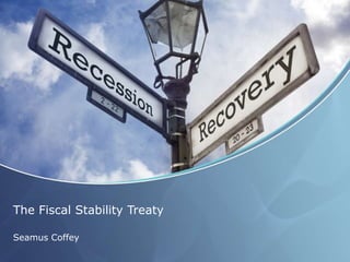 The Fiscal Stability Treaty
Seamus Coffey
 