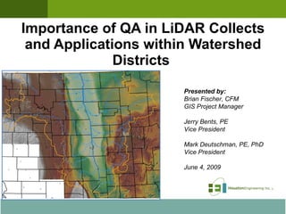 Importance of QA in LiDAR Collects and Applications within Watershed Districts  Presented to: North Dakota State Water Commission Bismarck, ND Presented by: Brian Fischer, CFM GIS Project Manager Jerry Bents, PE Vice President Mark Deutschman, PE, PhD Vice President June 4, 2009 