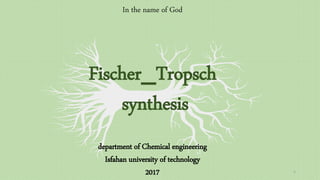 1
In the name of God
Fischer_Tropsch
synthesis
department of Chemical engineering
Isfahan university of technology
2017
 