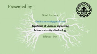 2
Presented by :
Shadi Razmara
(shadi.razmara16@gmail.com)
department of Chemical engineering
Isfahan university of technology
Isfahan - Iran
 