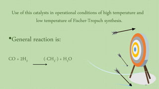 Use of this catalysts in operational conditions of high temperature and
low temperature of Fischer-Tropsch synthesis.
•General reaction is:
CO + 2H2 (-CH2-) + H2O
39
 
