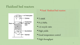 Fluidized bed reactors
•Fixed fluidized bed reactors
•T=593K
•P=2.7MPa
•1.5 recycle ratio
•High yields
•Good temperature control
•High throughput
57
 