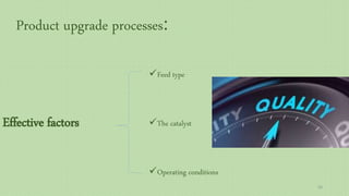 Product upgrade processes:
Effective factors
Feed type
The catalyst
Operating conditions
66
 