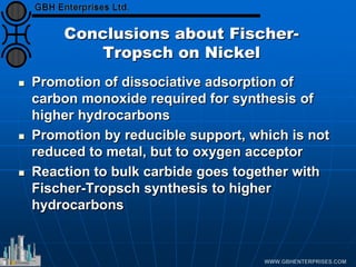 Conclusions about Fischer-
Tropsch on Nickel
 Promotion of dissociative adsorption of
carbon monoxide required for synthesis of
higher hydrocarbons
 Promotion by reducible support, which is not
reduced to metal, but to oxygen acceptor
 Reaction to bulk carbide goes together with
Fischer-Tropsch synthesis to higher
hydrocarbons
 