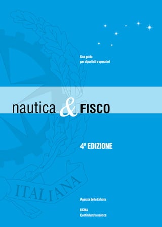 Una guida
per diportisti e operatori

nautica

& FISCO
4ª EDIZIONE

Agenzia delle Entrate
UCINA
Confindustria nautica

 