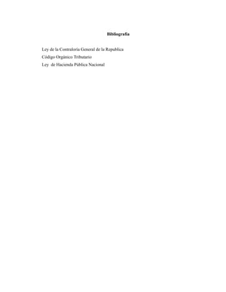 Bibliografía


Ley de la Contraloría General de la Republica
Código Orgánico Tributario
Ley de Hacienda Pública Nacional
 