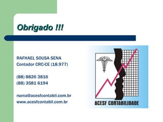 Obrigado !!! RAFHAEL SOUSA SENA Contador CRC-CE (18.977) (88) 8826 3816 (88) 3581 6194 [email_address] www.acesfcontabil.com.br 
