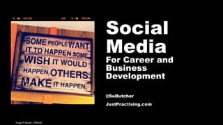 Social
Media
For Career and
Business
Development
@SuButcher
JustPractising.com
Image © Bernie J Mitchell
 
