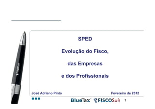 SPED

                 Evolução do Fisco,

                     das Empresas

                 e dos Profissionais


José Adriano Pinto                     Fevereiro de 2012

                                               1
 