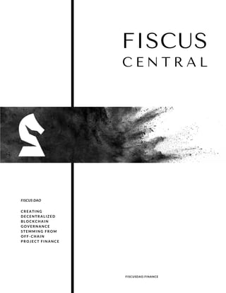 CREATING
DECENTRALIZED
BLOCKCHAIN
GOVERNANCE
STEMMING FROM
OFF-CHAIN
PROJECT FINANCE
FISCUS DAO
FISCUSDAO.FINANCE
FISCUS
C E N T R A L
 