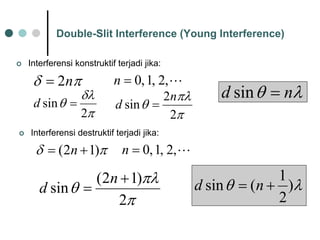 Double-Slit Interference (Young Interference) 
|Interferensikonstruktifterjadijika: 
πδn2=L,2,1,0=n λθnd=sin πδλθ 2sin=d ππλθ 22sinnd= |Interferensidestruktifterjadijika: πδ)12(+=nL,2,1,0=n λθ) 21(sin+=nd ππλθ 2)12(sin+ =nd  