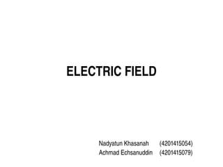 ELECTRIC FIELD
Nadyatun Khasanah  (4201415054)
Achmad Echsanuddin  (4201415079)
 