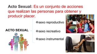Acto Sexual: Es un conjunto de acciones
que realizan las personas para obtener y
producir placer.
sexo reproductivo
ACTO ...