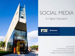 SOCIAL MEDIA
  In Higher Education




                              Joel Cloralt
                E-Marketing Coordinator
          Florida International University
      College of Business Administration
 